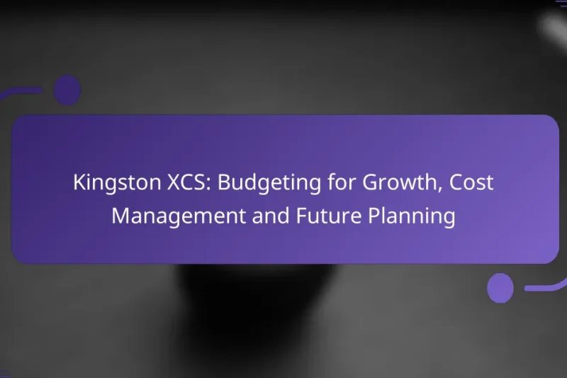 Kingston XCS: Budgeting for Growth, Cost Management and Future Planning