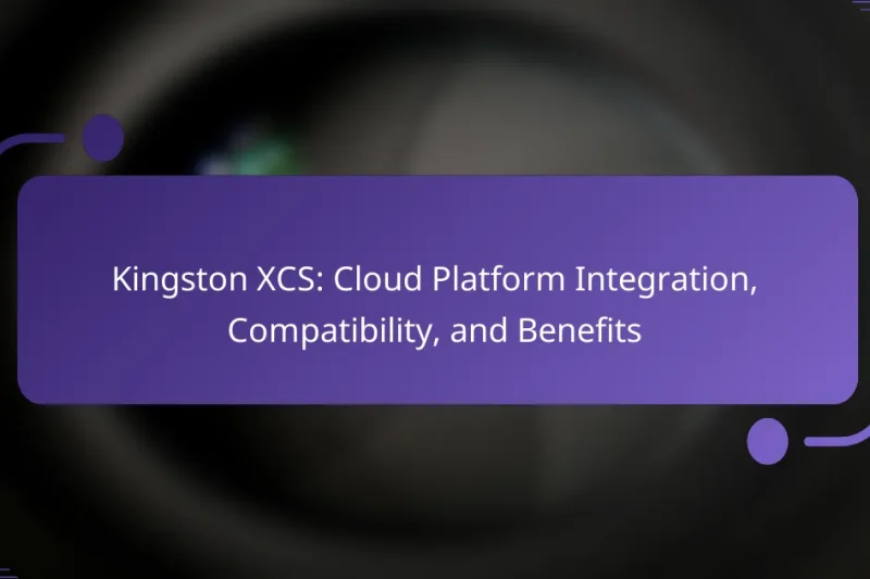 Kingston XCS: Cloud Platform Integration, Compatibility, and Benefits