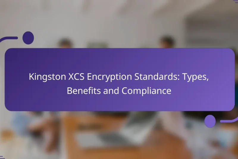 Kingston XCS Encryption Standards: Types, Benefits and Compliance