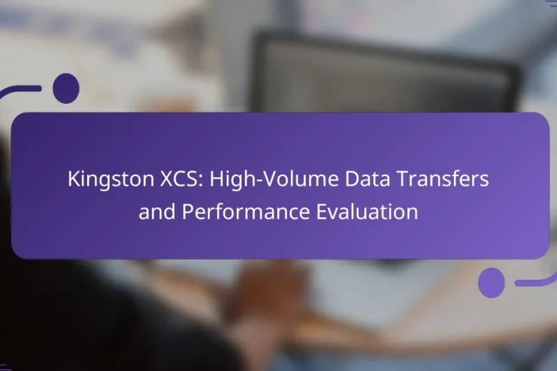 Kingston XCS: High-Volume Data Transfers and Performance Evaluation
