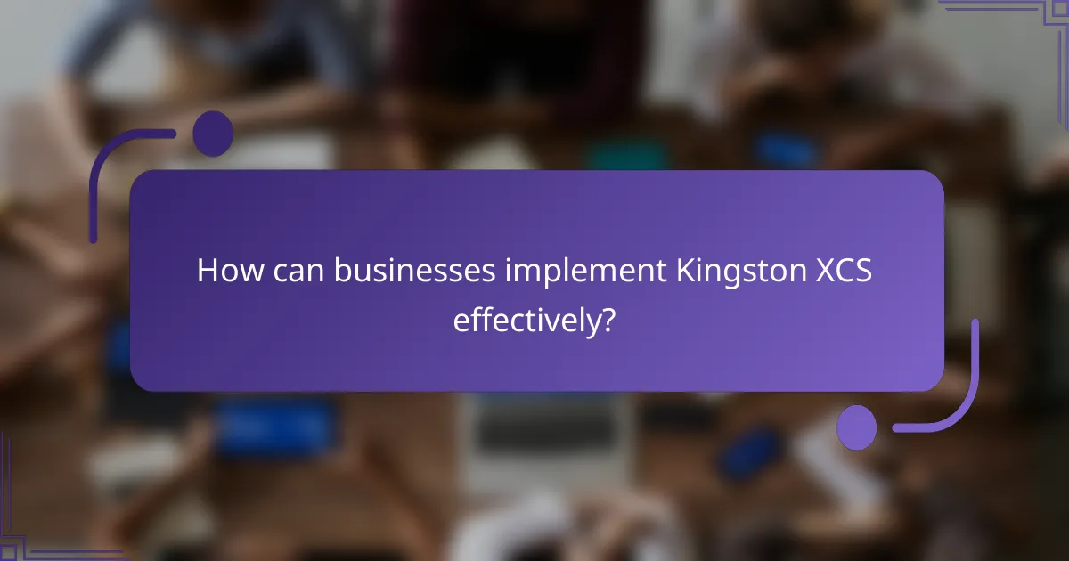 How can businesses implement Kingston XCS effectively?