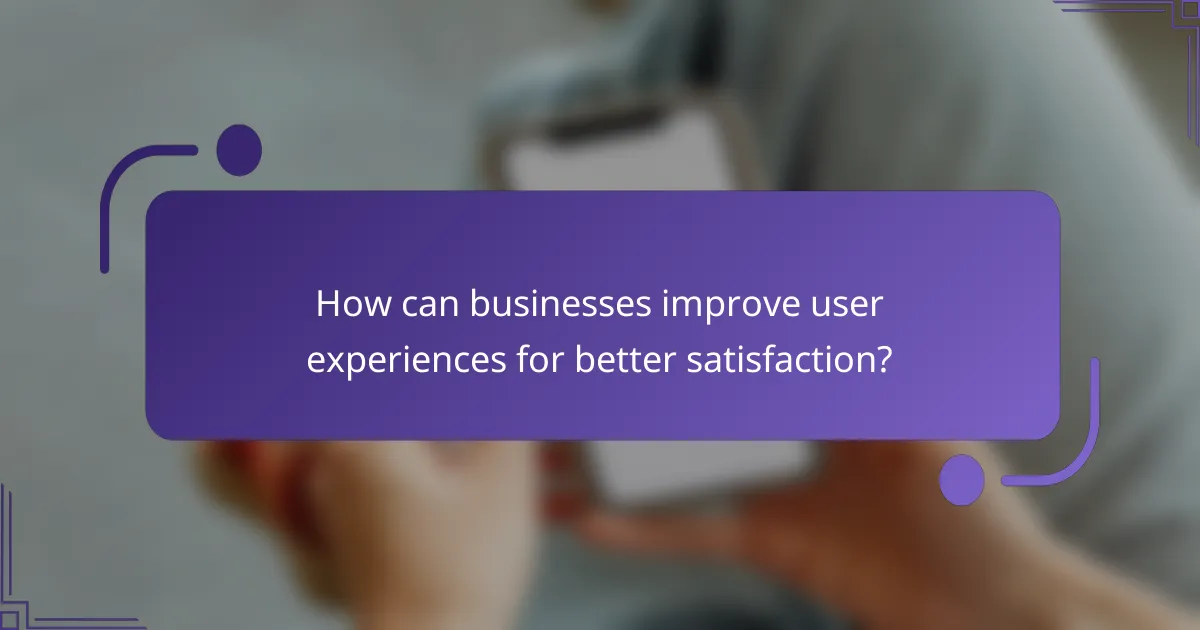 How can businesses improve user experiences for better satisfaction?