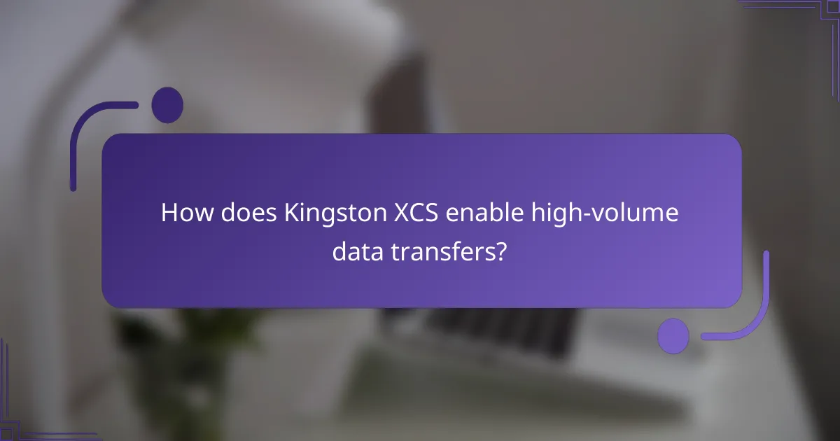 How does Kingston XCS enable high-volume data transfers?