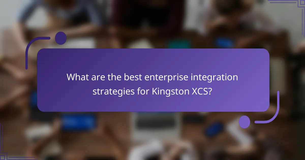 What are the best enterprise integration strategies for Kingston XCS?
