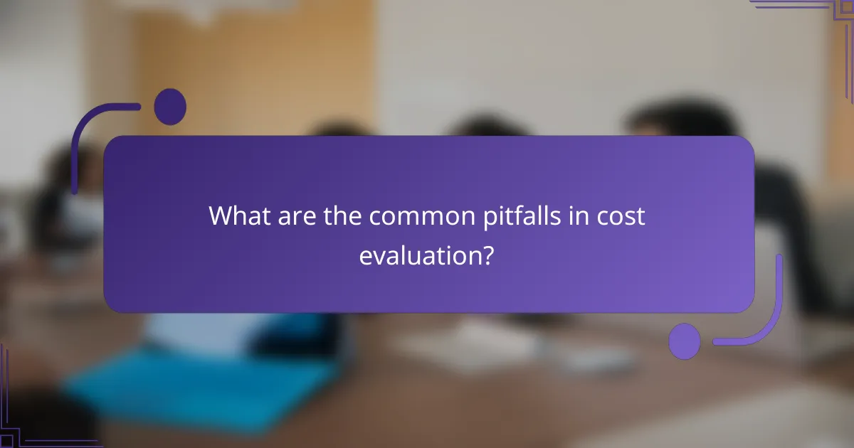 What are the common pitfalls in cost evaluation?