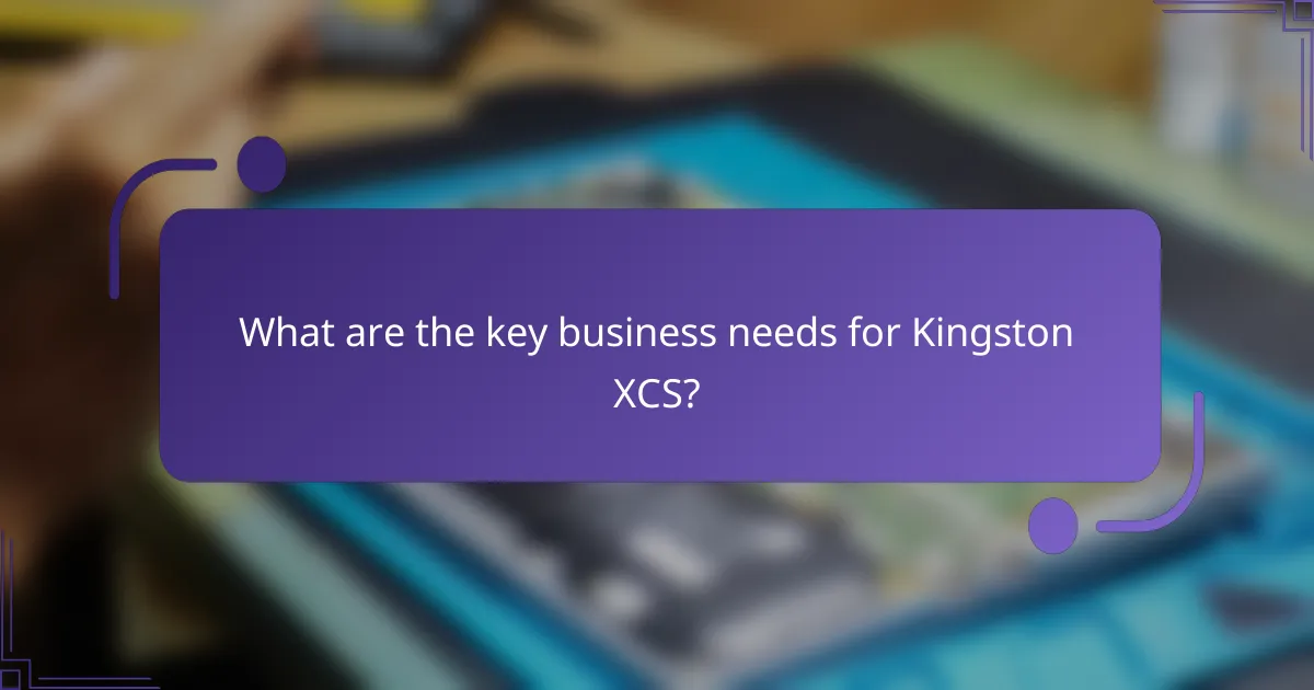 What are the key business needs for Kingston XCS?