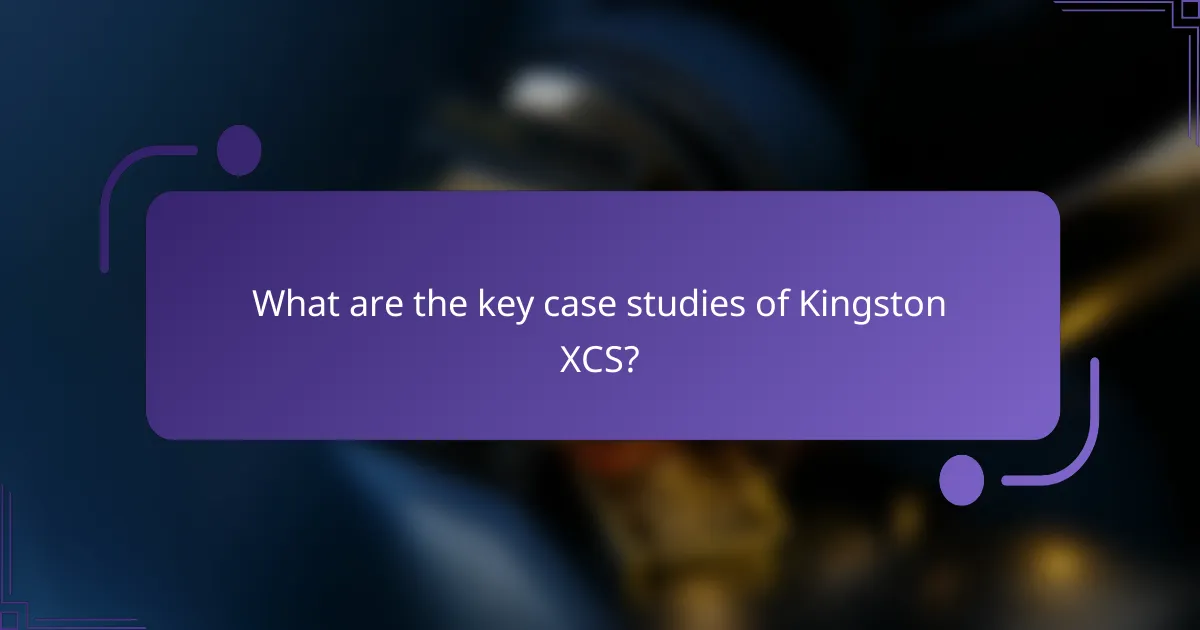 What are the key case studies of Kingston XCS?