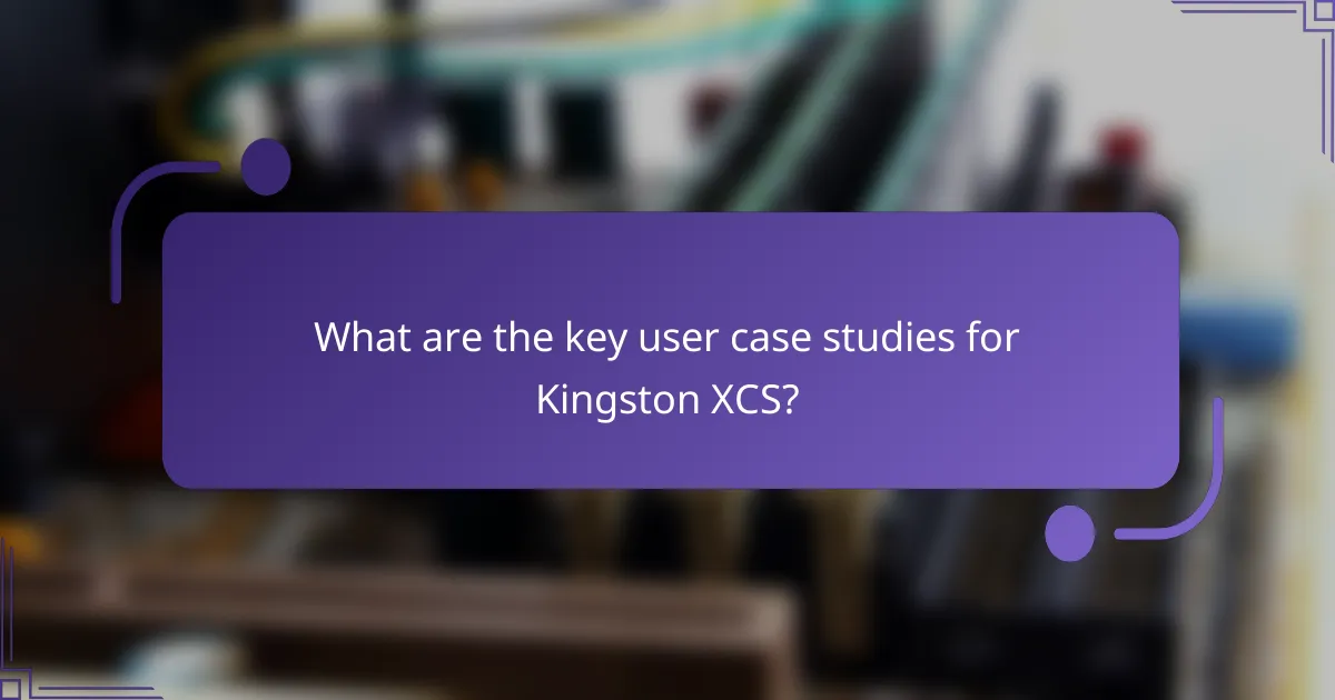 What are the key user case studies for Kingston XCS?