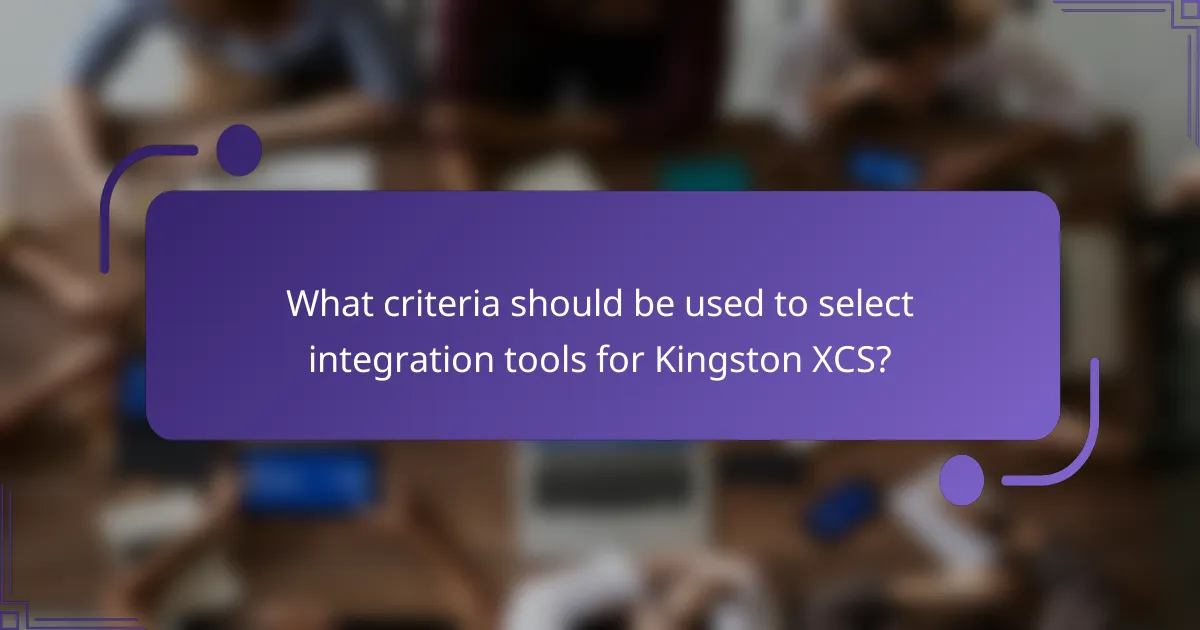 What criteria should be used to select integration tools for Kingston XCS?