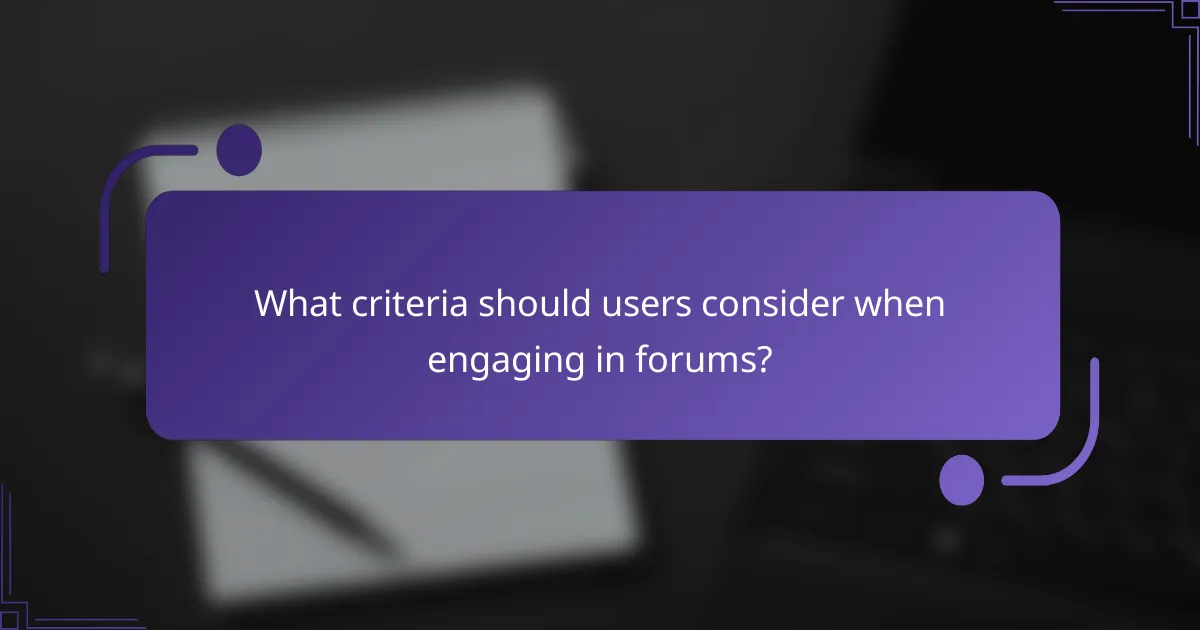 What criteria should users consider when engaging in forums?