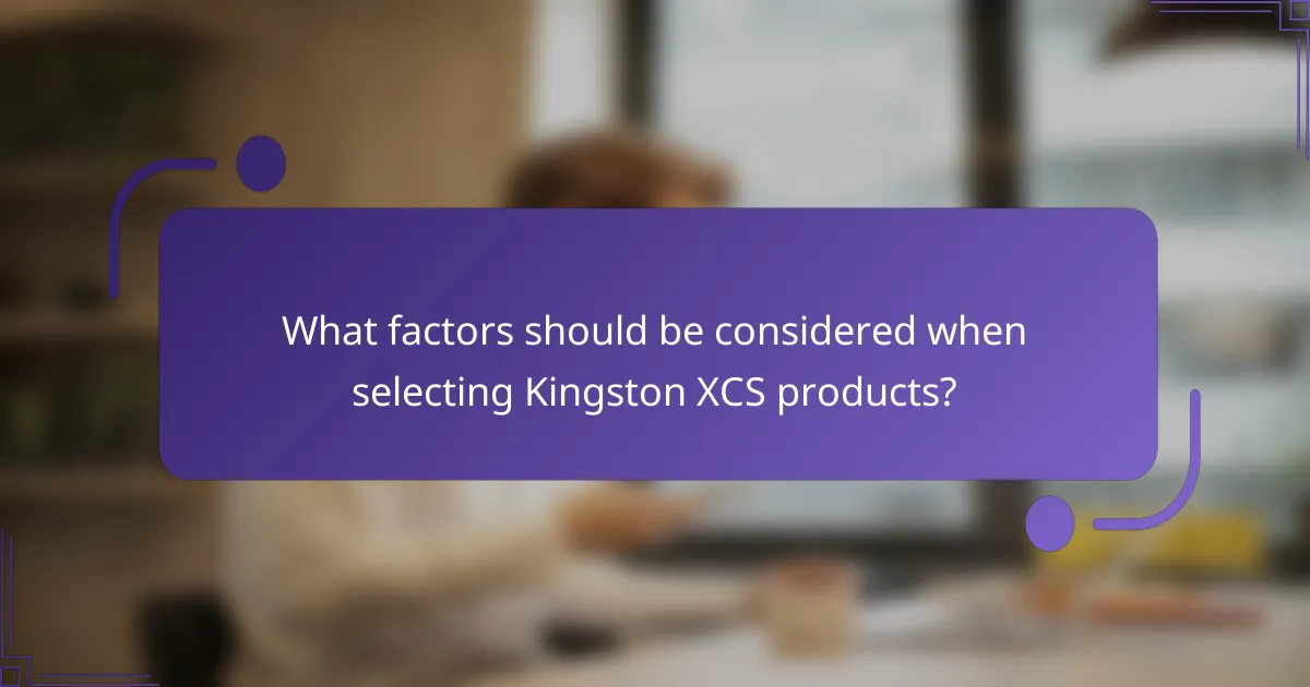 What factors should be considered when selecting Kingston XCS products?