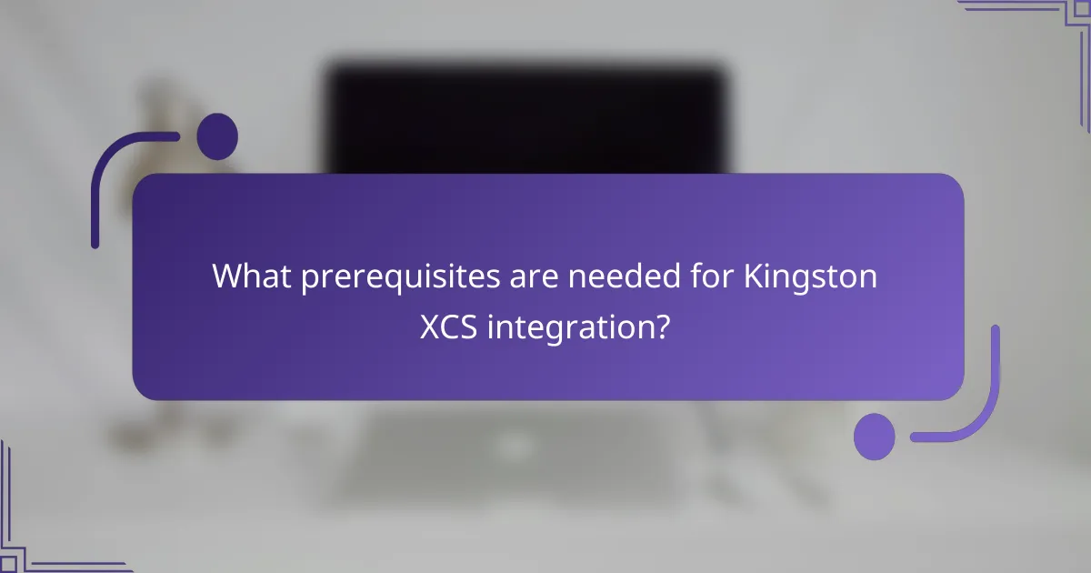 What prerequisites are needed for Kingston XCS integration?